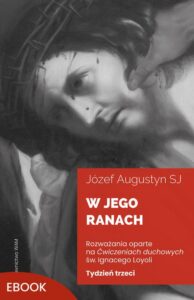 Okładka: W Jego ranach. Tydzień trzeci. Rozważania oparte na Ćwiczeniach duchowych św. Ignacego Loyoli