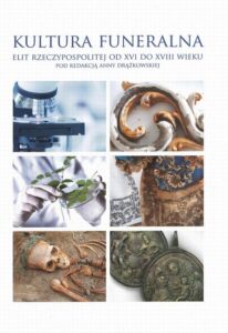 Okładka: Kultura funeralna elit I Rzeczpospolitej w XVI-XVIII wieku na terenie Korony i Wielkiego Księstwa Litewskiego. Próba analizy interdyscyplinarnej
