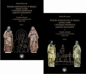 Okładka: Rzeźba nowożytna w kręgu Jasnej Góry i Polskiej Prowincji Zakonu Paulinów. Część 1: Ośrodek rzeźbiarski w Częstochówce pod Jasną Górą 1620-1705. Tom 1-2