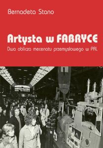 Okładka: Artysta w fabryce. Dwa oblicza mecenatu przemysłowego w PRL