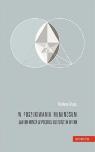 Okładka: W poszukiwaniu numinosum. Jan od Krzyża w polskiej kulturze XX wieku. Jan od Krzyża w polskiej kulturze XX wieku