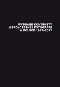Okładka: Wybrane konteksty współczesnej fotografii w Polsce 1947–2017