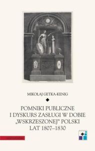 Okładka: Pomniki publiczne i dyskurs zasługi w dobie „wskrzeszonej” Polski lat 1807-1830