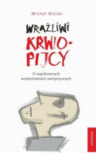 Okładka: Wrażliwi krwiopijcy. O współczesnych antybohaterach wampirycznych