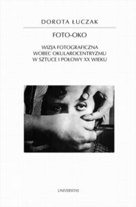 Okładka: Foto-oko. Wizja fotograficzna wobec okularocentryzmu w sztuce I połowy XX wieku