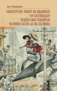 Okładka: Fantastyczne światy na okładkach i w ilustracjach książek oraz czasopism od wieku XIX do lat 80. XX wieku