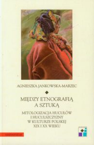 Okładka: Między etnografią a sztuką. Mitologizacja Hucułów i huculszczyzny w kulturze polskiej XIX i XX wieku