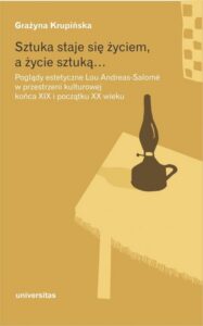 Okładka: Sztuka staje się życiem a życie sztuką. Poglądy estetyczne Lou Andreas-Salomé w przestrzeni kulturowej końca XIX i początku XX wieku