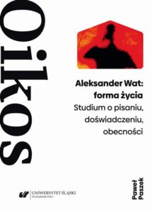 Okładka: Aleksander Wat: forma życia. Studium o pisaniu, doświadczeniu, obecności