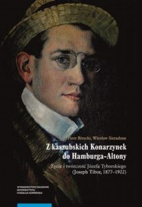 Okładka: Z kaszubskich Konarzynek do Hamburga-Altony. Życie i twórczość Józefa Tyborskiego (Joseph Tibor, 1877–1922)