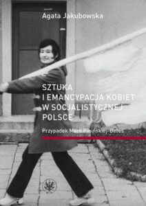 Okładka: Sztuka i emancypacja kobiet w socjalistycznej Polsce. Przypadek Marii Pinińskiej-Bereś