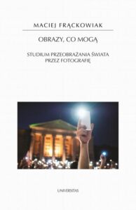 Okładka: Obrazy, co mogą. Studium przeobrażania świata przez fotografię