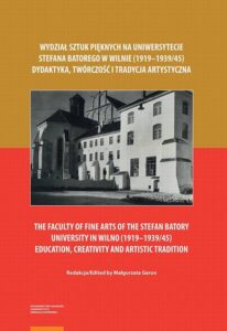 Okładka: Wydział Sztuk Pięknych na Uniwersytecie Stefana Batorego w Wilnie (1919–1939/45). Dydaktyka, twórczość i tradycja artystyczna