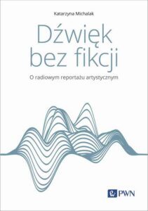 Okładka: Dźwięk bez fikcji O radiowym reportażu artystycznym