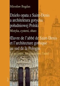 Okładka: Dzieło opata z Saint-Denis a architektura gotycka południowej Polski Mistyka, cystersi, ołtarz