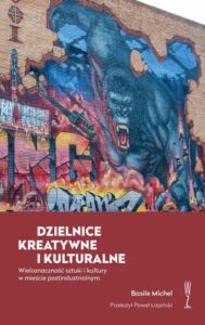 Okładka: DZIELNICE KREATYWNE I KULTURALNE. Wieloznaczność sztuki i kultury w mieście postindustrialnym