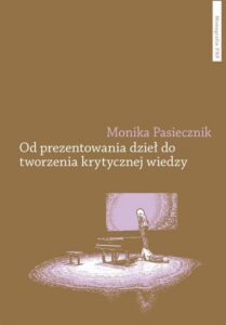 Okładka: Od prezentowania dzieł do tworzenia krytycznej wiedzy. Eksperymenty kuratorskie w publicznym koncercie pierwszych dekad XXI wieku
