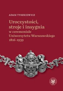 Okładka: Uroczystości, stroje i insygnia w ceremoniale Uniwersytetu Warszawskiego 1816–1939
