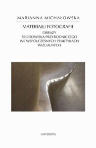 Okładka: Materia(ł) fotografii. Obrazy środowiska przyrodniczego we współczesnych praktykach wizualnych