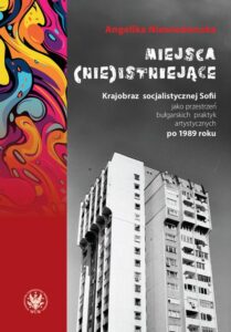 Okładka: Miejsca (nie)istniejące. Krajobraz socjalistycznej Sofii jako przestrzeń bułgarskich praktyk artystycznych po 1989 roku
