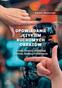 Okładka: Opowiadanie językiem ruchomych obrazów. Środki narracji wizualnej w filmie, telewizji i internecie