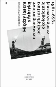 Okładka: Między lasem a fabryką. Neoawangardowe początki sztuki ekologicznie zaangażowanej na plenerach i sympozjach w Polsce 1959–1981