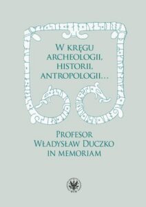 Okładka: W kręgu archeologii, historii, antropologii…. Profesor Władysław Duczko in memoriam