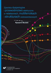Okładka: Zjawiska dyspersyjne i przewodnictwo elektryczne w relaksorach, multiferroikach i strukturach wielowarstwowych