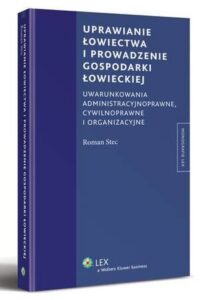 Okładka: Uprawianie łowiectwa i prowadzenie gospodarki łowieckiej. Uwarunkowania administracyjne, cywilnoprawne i organizacyjne