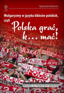 Okładka: Wulgaryzmy w języku kibiców polskich, czyli „Polska grać, k… mać!”