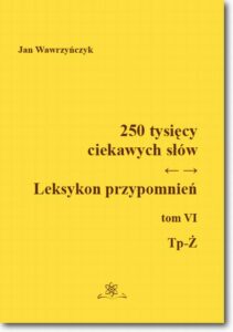 Okładka: 250 tysięcy ciekawych słów. Leksykon przypomnień Tom VI (Tp-Ż)