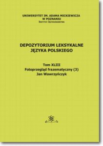 Okładka: Depozytorium Leksykalne Języka Polskiego.  Tom XLIII.  Fotoprzegląd frazematyczny (3)