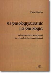 Okładka: Etymologizowanie i etymologia. Od semantyki ontologicznej do etymologii hermeneutycznej