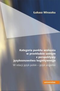 Okładka: Kategoria punktu widzenia w przekładzie ustnym z perspektywy językoznawstwa kognitywnego. W relacji język polski - język angielski