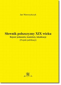 Okładka: Słownik polszczyzny XIX wieku. Rejestr jednostek, konteksty, lokalizacje