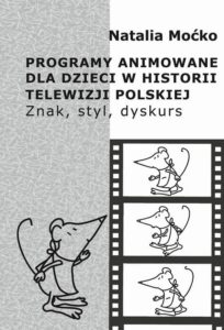 Okładka: Programy animowane dla dzieci w historii Telewizji Polskiej. Znak, styl, dyskurs. Znak, styl, dyskurs
