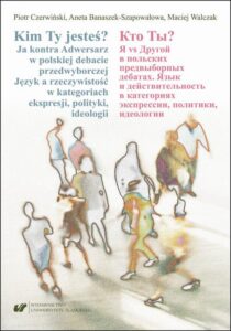 Okładka: Kim Ty Jesteś? Ja kontra Adwersarz w polskiej debacie przedwyborczej. Język a rzeczywistość w kategoriach ekspresji, polityki, ideologii Кто Ты? Я vs Другой в польских предвыборных дебатах. Язык и действительность в категориях экспрессии, политики, идеоло