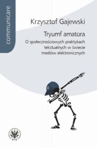 Okładka: Tryumf amatora. O społecznościowych praktykach tekstualnych w świecie mediów elektronicznych