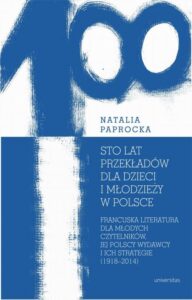 Okładka: Sto lat przekładów dla dzieci i młodzieży w Polsce. Francuska literatura dla młodych czytelników, jej polscy wydawcy i ich strategie
