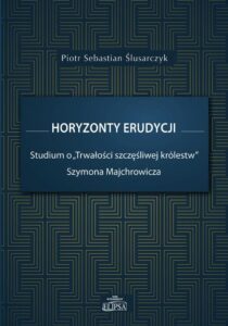Okładka: Horyzonty erudycji. Studium o Trwałości szczęśliwej królestw Szymona Majchrowicza