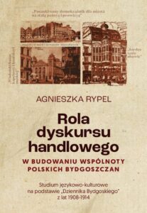 Okładka: Rola dyskursu handlowego w budowaniu wspólnoty polskich bydgoszczan Studium językowo-kulturowe na podstawie „Dziennika Bydgoskiego” z lat 1908-1914