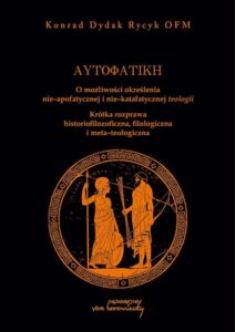 Okładka: Autofatike O możliwości określenia nie-apofatycznej i nie-katafatycznej teologii. Krótka rozprawa historiofilozoficzna, filologiczna i meta-teologiczna