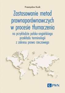 Okładka: Zastosowanie metod prawnoporównawczych w procesie tłumaczenia. na przykładzie polsko-angielskiego przekładu terminologii z zakresu prawa rzeczowego