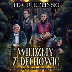 Okładka: Wiedźmy z Dechowic. Opowieść o plagach, czarołowczych i sabatach