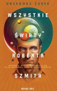 Okładka: Wszystkie światy Roberta Szmita