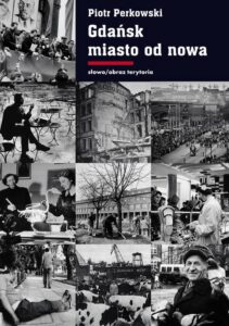 Okładka: Gdańsk Miasto od nowa. Kształtowanie społeczeństwa i warunki bytowe w latach 1945–1970