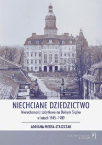 Okładka: Niechciane dziedzictwo. Nieruchomości zabytkowe na Dolnym Śląsku w latach 1945–1989
