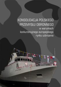 Okładka: Konsolidacja polskiego przemysłu obronnego w warunkach konkurencyjnego europejskiego rynku uzbrojenia