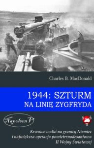 Okładka: 1944: Szturm na Linię Zygfryda. Krwawe walki na granicy Niemiec i największa operacja powietrznodesantowa II Wojny Światowej