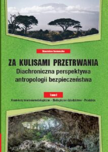 Okładka: Za kulisami przetrwania. Diachroniczna perspektywa antropologii bezpieczeństwa, Tom I Konteksty teoriometodologiczne – Biologiczne dziedzictwo – Pradzieje